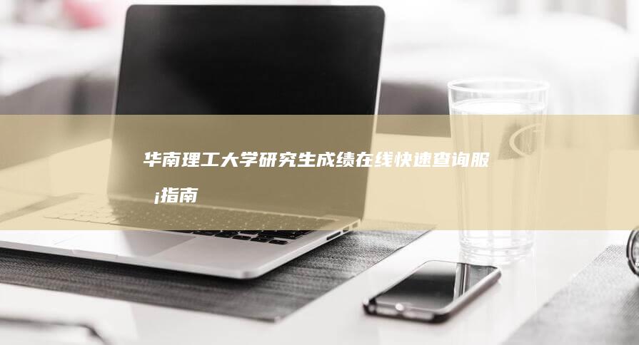 华南理工大学研究生成绩在线快速查询服务指南