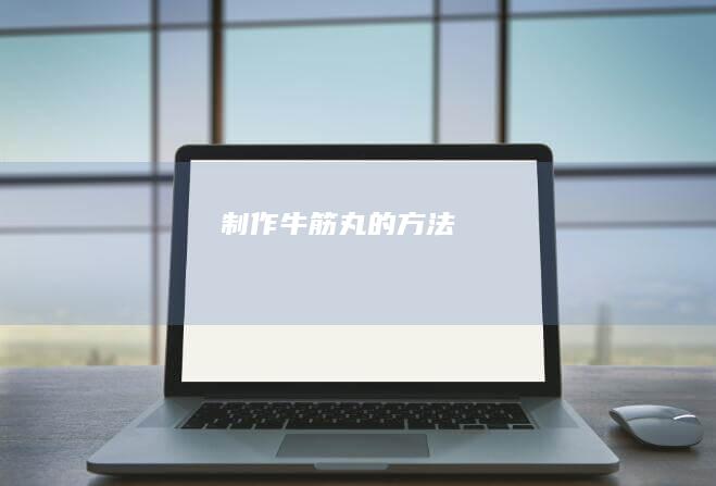 制作牛筋丸的方法